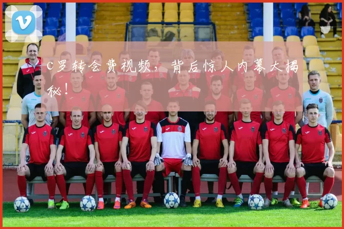 c罗转会费视频，背后惊人内幕大揭秘！