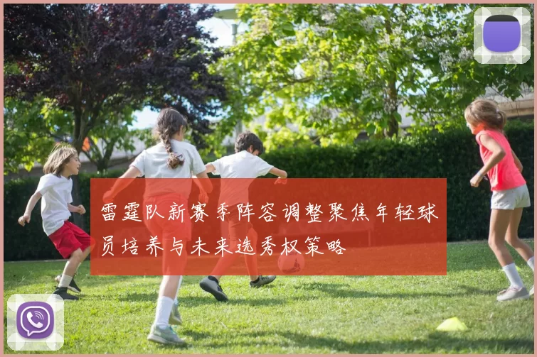 雷霆队新赛季阵容调整聚焦年轻球员培养与未来选秀权策略