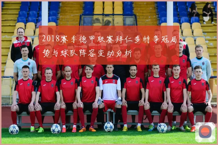 2018赛季德甲联赛拜仁多特争冠局势与球队阵容变动分析
