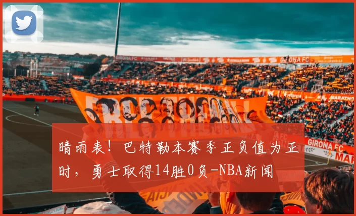 晴雨表！巴特勒本赛季正负值为正时，勇士取得14胜0负-NBA新闻