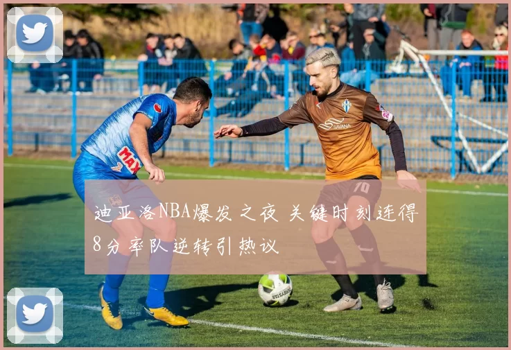 迪亚洛NBA爆发之夜 关键时刻连得8分率队逆转引热议