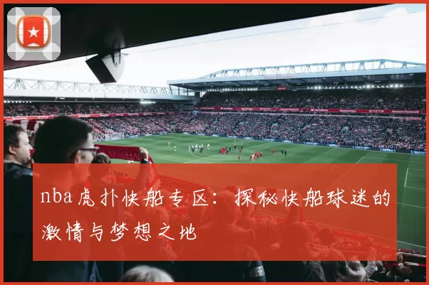 nba虎扑快船专区：探秘快船球迷的激情与梦想之地
