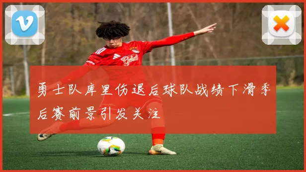 勇士队库里伤退后球队战绩下滑季后赛前景引发关注