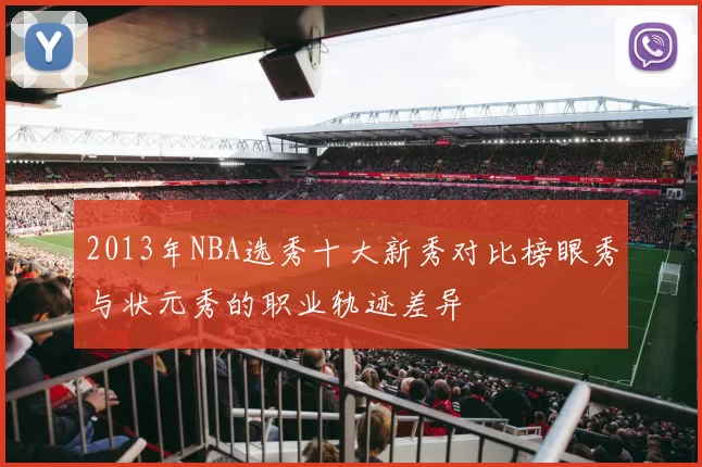 2013年NBA选秀十大新秀对比榜眼秀与状元秀的职业轨迹差异