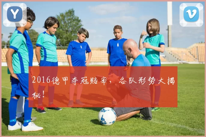 2016德甲夺冠赔率,各队形势大揭秘!