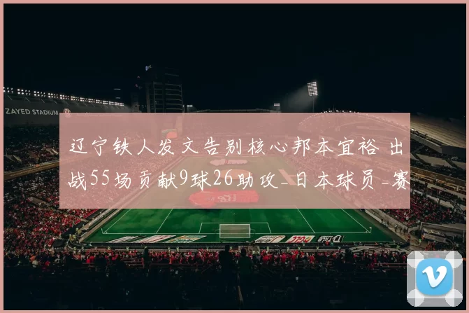 辽宁铁人发文告别核心邦本宜裕 出战55场贡献9球26助攻_日本球员_赛季_铁人足球
