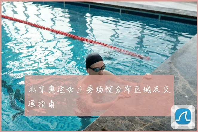 北京奥运会主要场馆分布区域及交通指南