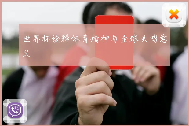 世界杯诠释体育精神与全球共鸣意义