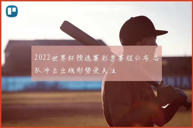 2022世界杯预选赛彩票赛程公布 各队冲击出线形势受关注