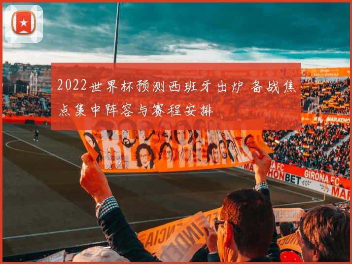 2022世界杯预测西班牙出炉 备战焦点集中阵容与赛程安排