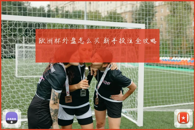 欧洲杯外盘怎么买 新手投注全攻略