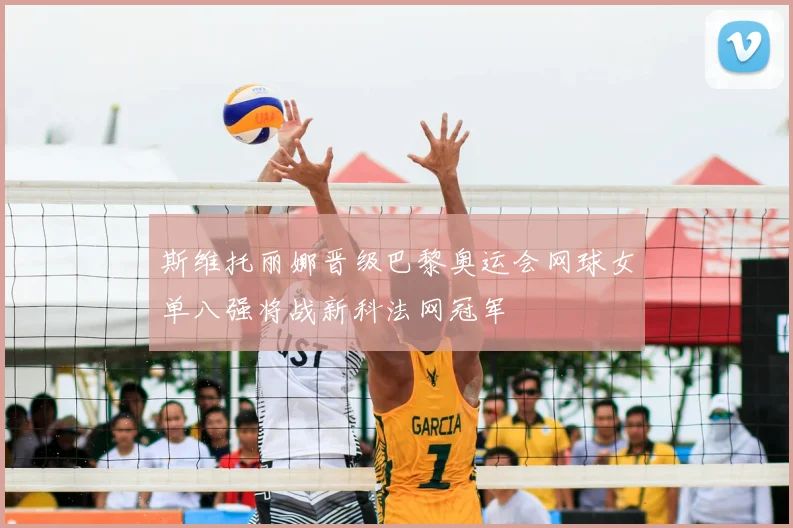 斯维托丽娜晋级巴黎奥运会网球女单八强将战新科法网冠军