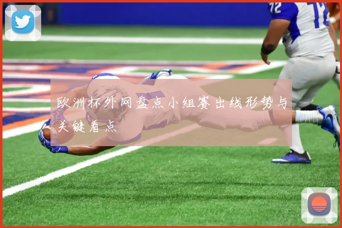 欧洲杯外网盘点小组赛出线形势与关键看点