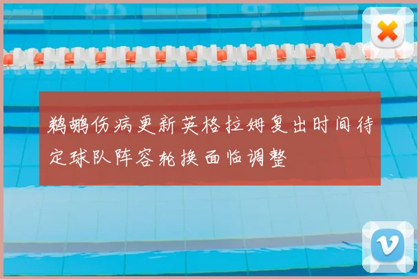 鹈鹕伤病更新英格拉姆复出时间待定球队阵容轮换面临调整