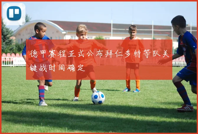 德甲赛程正式公布拜仁多特等队关键战时间确定