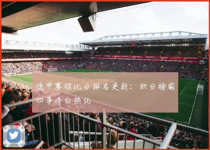德甲赛程比分排名更新:积分榜前四争夺白热化