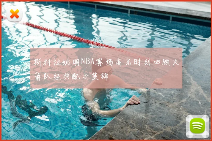 斯科拉姚明NBA赛场高光时刻回顾火箭队经典配合集锦