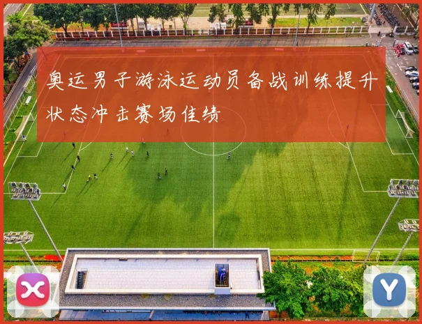 奥运男子游泳运动员备战训练提升状态冲击赛场佳绩