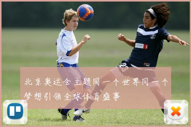 北京奥运会主题同一个世界同一个梦想引领全球体育盛事