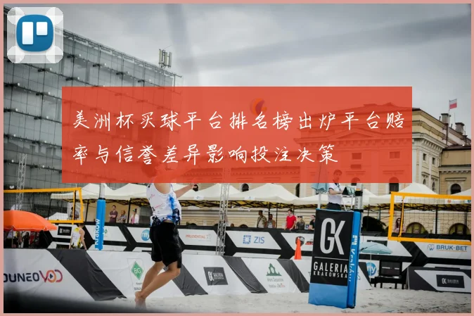 美洲杯买球平台排名榜出炉平台赔率与信誉差异影响投注决策