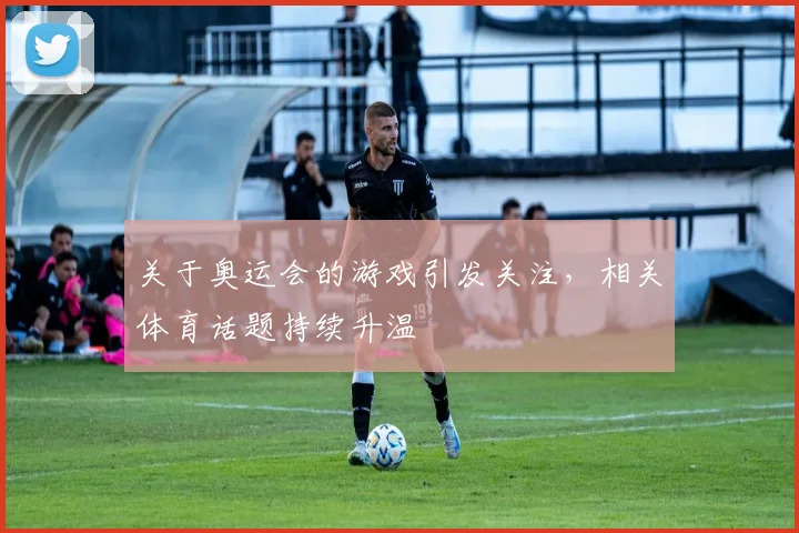 关于奥运会的游戏引发关注,相关体育话题持续升温