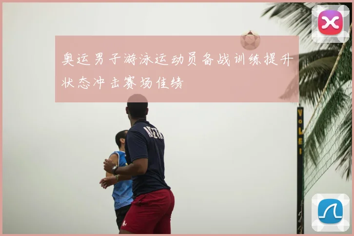 奥运男子游泳运动员备战训练提升状态冲击赛场佳绩