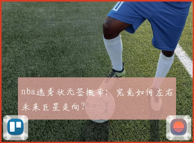 nba选秀状元签概率：究竟如何左右未来巨星走向？