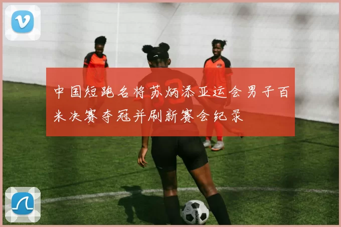 中国短跑名将苏炳添亚运会男子百米决赛夺冠并刷新赛会纪录