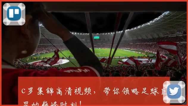 c罗集锦高清视频，带你领略足球巨星的巅峰时刻！