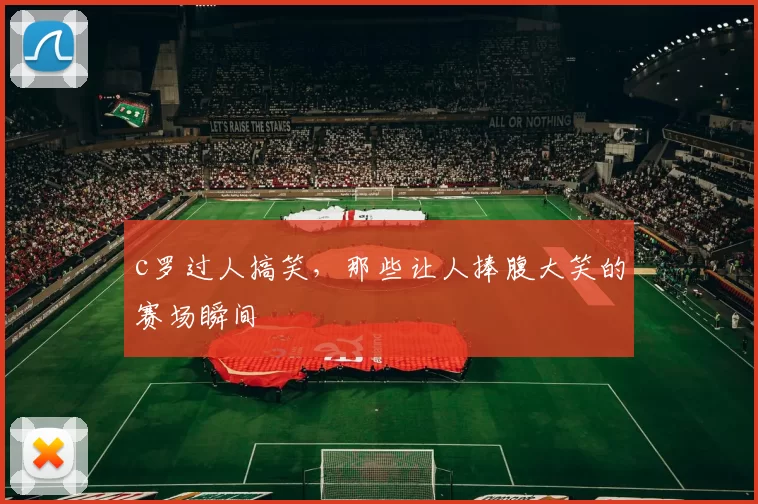 c罗过人搞笑,那些让人捧腹大笑的赛场瞬间