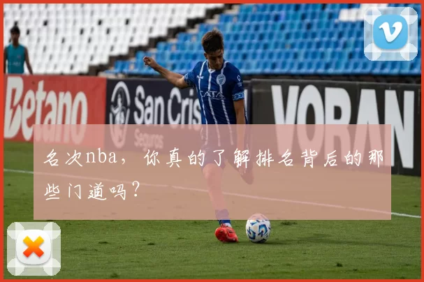 名次nba,你真的了解排名背后的那些门道吗?