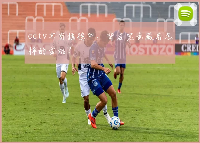 cctv不直播德甲,背后究竟藏着怎样的玄机?