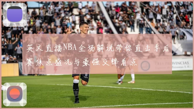 英文直播NBA全场解说带你直击季后赛焦点盛况与豪强交锋看点