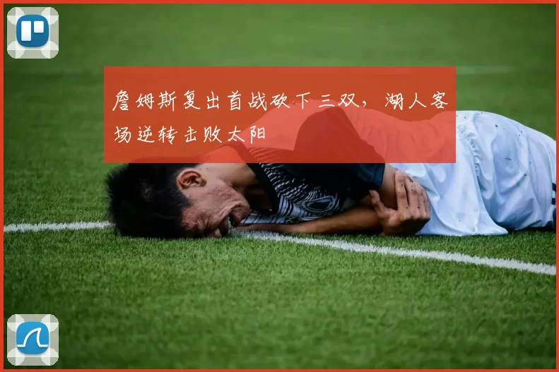 詹姆斯复出首战砍下三双，湖人客场逆转击败太阳