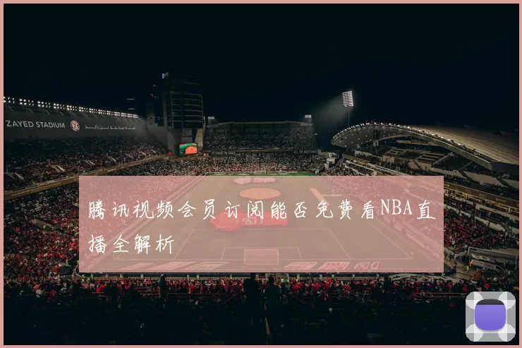 腾讯视频会员订阅能否免费看NBA直播全解析