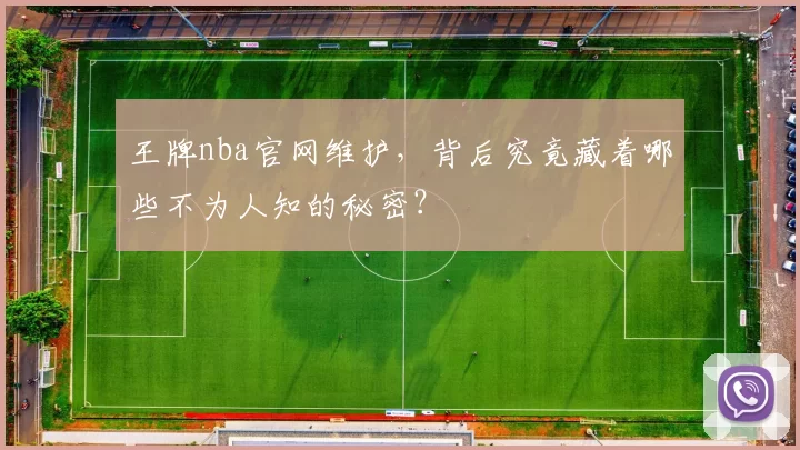 王牌nba官网维护，背后究竟藏着哪些不为人知的秘密？