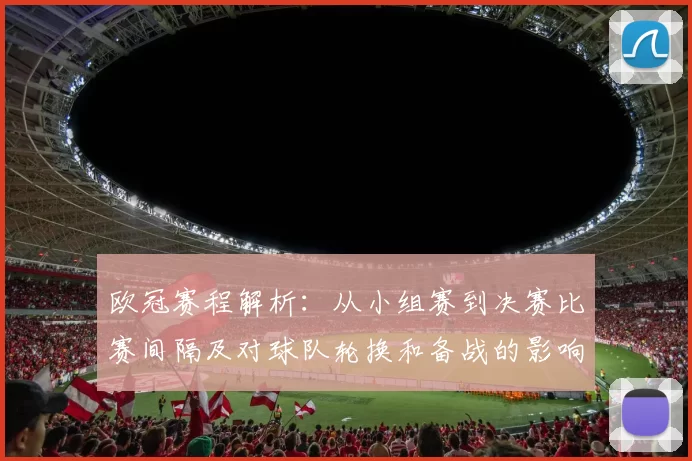 欧冠赛程解析：从小组赛到决赛比赛间隔及对球队轮换和备战的影响