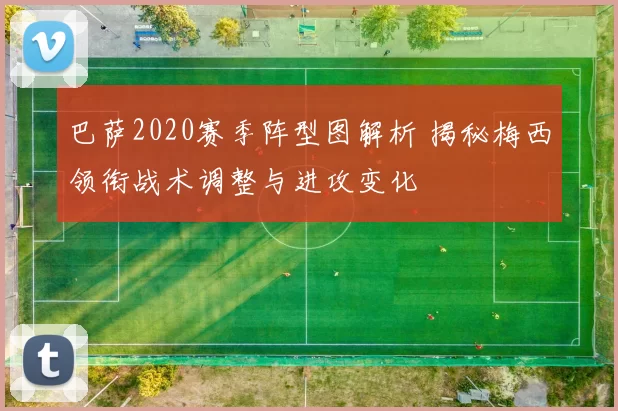 巴萨2020赛季阵型图解析 揭秘梅西领衔战术调整与进攻变化