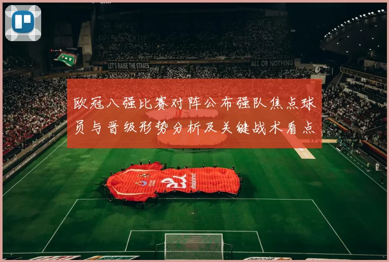 欧冠八强比赛对阵公布强队焦点球员与晋级形势分析及关键战术看点