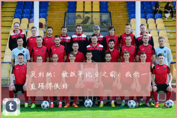 莫利纳：被扳平比分之前，我们一直踢得很好