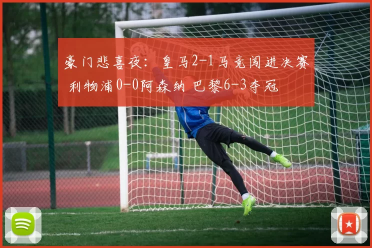 豪门悲喜夜:皇马2-1马竞闯进决赛 利物浦0-0阿森纳 巴黎6-3夺冠